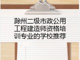 滁州二级市政公用工程建造师资格培训专业的学校推荐