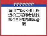 黄山二级水利工程造价工程师考试找哪个机构培训靠谱呢