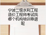 宁波二级水利工程造价工程师考试找哪个机构培训靠谱呢