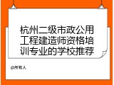 杭州二级市政公用工程建造师资格培训专业的学校推荐