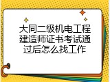 大同二级机电工程建造师证书考试通过后怎么找工作