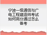 宁波一级通信与广电工程建造师考试如何高分通过怎么备考