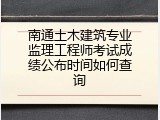 南通土木建筑专业监理工程师考试成绩公布时间如何查询