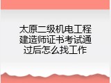 太原二级机电工程建造师证书考试通过后怎么找工作