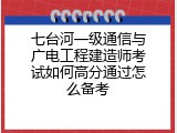 七台河一级通信与广电工程建造师考试如何高分通过怎么备考