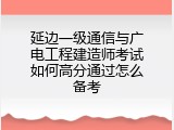 延边一级通信与广电工程建造师考试如何高分通过怎么备考