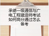 承德一级通信与广电工程建造师考试如何高分通过怎么备考