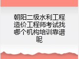 朝阳二级水利工程造价工程师考试找哪个机构培训靠谱呢
