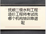 抚顺二级水利工程造价工程师考试找哪个机构培训靠谱呢