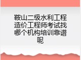 鞍山二级水利工程造价工程师考试找哪个机构培训靠谱呢