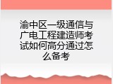 渝中区一级通信与广电工程建造师考试如何高分通过怎么备考