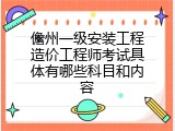 儋州一级安装工程造价工程师考试具体有哪些科目和内容