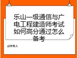 乐山一级通信与广电工程建造师考试如何高分通过怎么备考