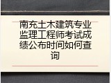 南充土木建筑专业监理工程师考试成绩公布时间如何查询