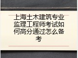 上海土木建筑专业监理工程师考试如何高分通过怎么备考