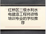 红桥区二级水利水电建造工程师资格培训专业的学校推荐