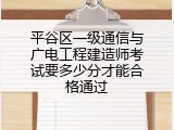 平谷区一级通信与广电工程建造师考试要多少分才能合格通过