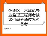 怀柔区土木建筑专业监理工程师考试如何高分通过怎么备考