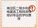 海淀区二级水利水电建造工程师资格培训专业的学校推荐