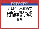 朝阳区土木建筑专业监理工程师考试如何高分通过怎么备考