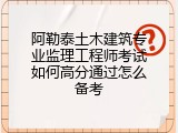 阿勒泰土木建筑专业监理工程师考试如何高分通过怎么备考