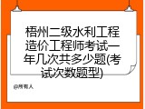 梧州二级水利工程造价工程师考试一年几次共多少题(考试次数题型)