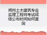 朔州土木建筑专业监理工程师考试成绩公布时间如何查询