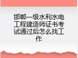 邯郸一级水利水电工程建造师证书考试通过后怎么找工作