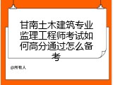 甘南土木建筑专业监理工程师考试如何高分通过怎么备考