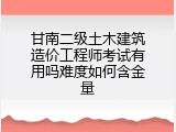 甘南二级土木建筑造价工程师考试有用吗难度如何含金量