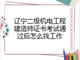 辽宁二级机电工程建造师证书考试通过后怎么找工作