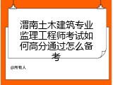 渭南土木建筑专业监理工程师考试如何高分通过怎么备考