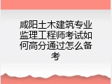 咸阳土木建筑专业监理工程师考试如何高分通过怎么备考