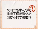 文山二级水利水电建造工程师资格培训专业的学校推荐