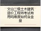文山二级土木建筑造价工程师考试有用吗难度如何含金量