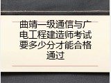 曲靖一级通信与广电工程建造师考试要多少分才能合格通过