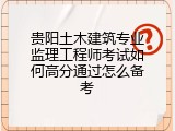 贵阳土木建筑专业监理工程师考试如何高分通过怎么备考