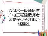 六盘水一级通信与广电工程建造师考试要多少分才能合格通过