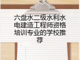 六盘水二级水利水电建造工程师资格培训专业的学校推荐
