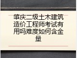 肇庆二级土木建筑造价工程师考试有用吗难度如何含金量