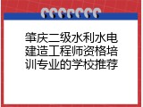 肇庆二级水利水电建造工程师资格培训专业的学校推荐