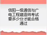 信阳一级通信与广电工程建造师考试要多少分才能合格通过
