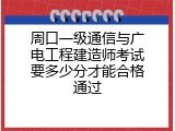 周口一级通信与广电工程建造师考试要多少分才能合格通过