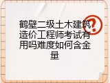 鹤壁二级土木建筑造价工程师考试有用吗难度如何含金量