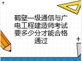 鹤壁一级通信与广电工程建造师考试要多少分才能合格通过