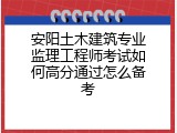 安阳土木建筑专业监理工程师考试如何高分通过怎么备考