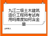 九江二级土木建筑造价工程师考试有用吗难度如何含金量