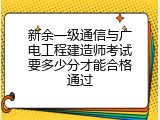 新余一级通信与广电工程建造师考试要多少分才能合格通过