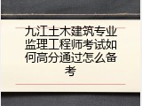 九江土木建筑专业监理工程师考试如何高分通过怎么备考