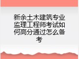 新余土木建筑专业监理工程师考试如何高分通过怎么备考